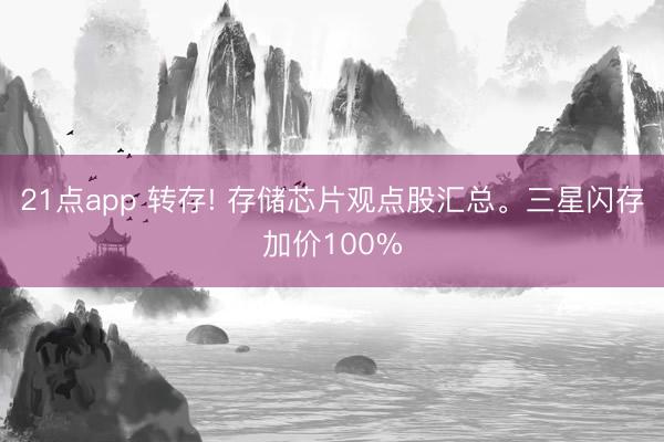 21点app 转存! 存储芯片观点股汇总。三星闪存加价100%
