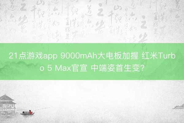 21点游戏app 9000mAh大电板加握 红米Turbo 5 Max官宣 中端姿首生变?