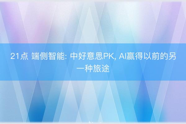 21点 端侧智能: 中好意思PK, AI赢得以前的另一种旅途