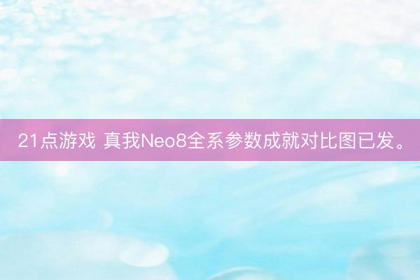21点游戏 真我Neo8全系参数成就对比图已发。