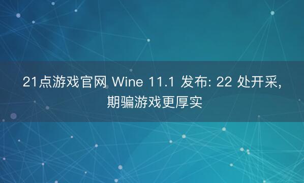 21点游戏官网 Wine 11.1 发布: 22 处开采, 期骗游戏更厚实
