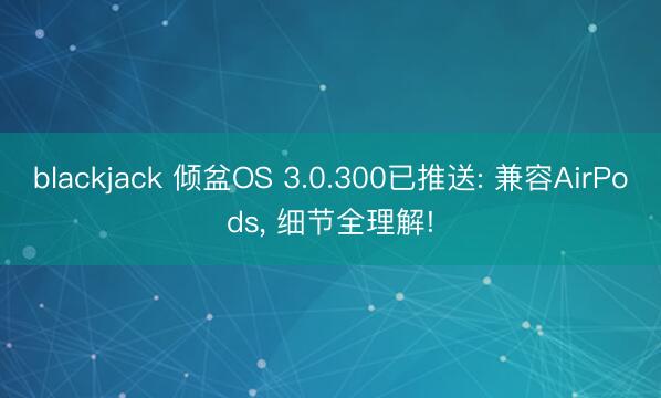 blackjack 倾盆OS 3.0.300已推送: 兼容AirPods, 细节全理解!