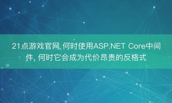 21点游戏官网 何时使用ASP.NET Core中间件, 何时它会成为代价昂贵的反格式
