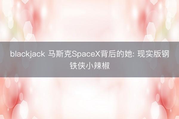 blackjack 马斯克SpaceX背后的她: 现实版钢铁侠小辣椒