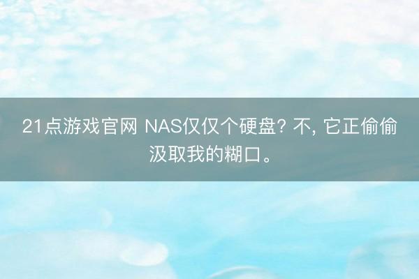 21点游戏官网 NAS仅仅个硬盘? 不, 它正偷偷汲取我的糊口。