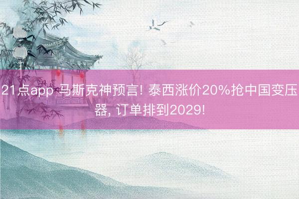 21点app 马斯克神预言! 泰西涨价20%抢中国变压器, 订单排到2029!