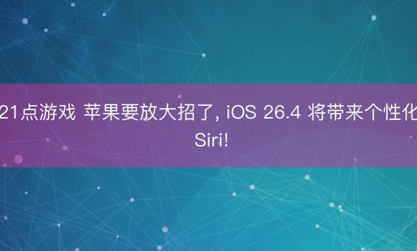 21点游戏 苹果要放大招了, iOS 26.4 将带来个性化 Siri!