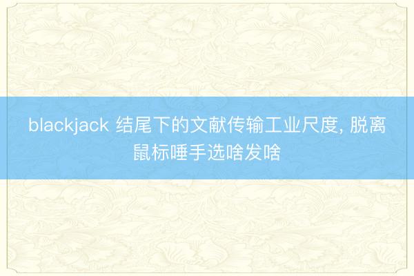 blackjack 结尾下的文献传输工业尺度, 脱离鼠标唾手选啥发啥