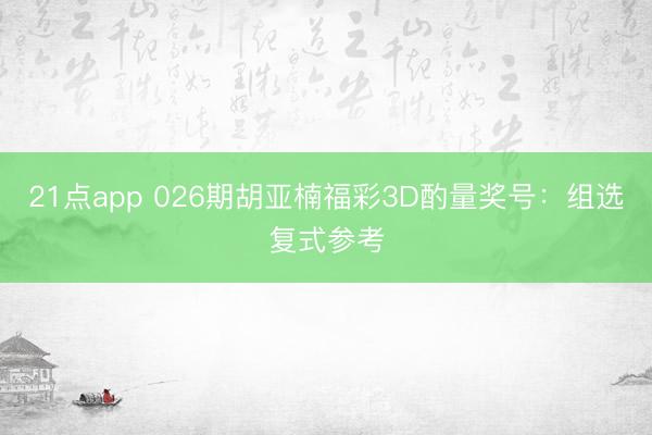 21点app 026期胡亚楠福彩3D酌量奖号：组选复式参考