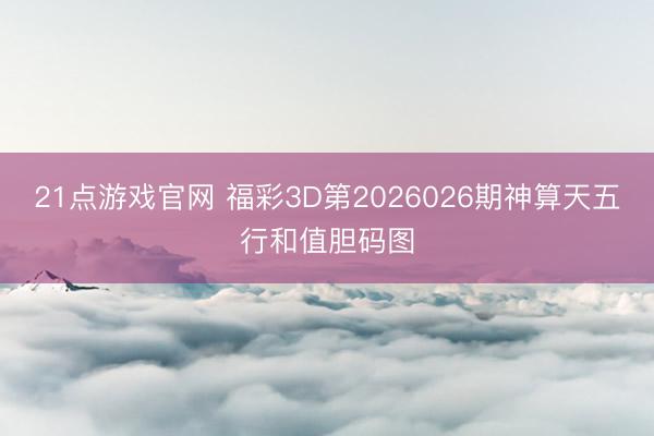 21点游戏官网 福彩3D第2026026期神算天五行和值胆码图