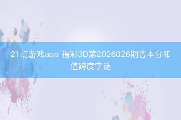 21点游戏app 福彩3D第2026026期曾本分和值跨度字谜