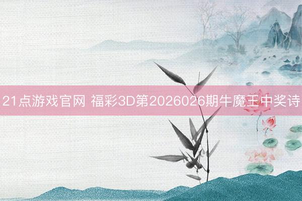 21点游戏官网 福彩3D第2026026期牛魔王中奖诗