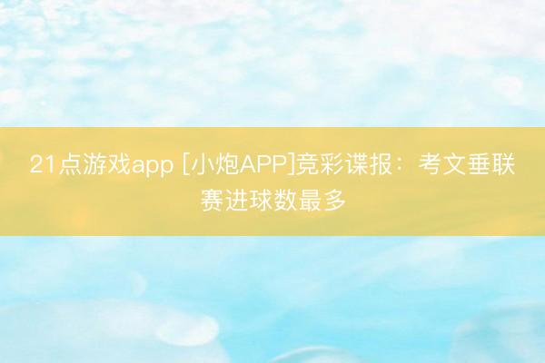21点游戏app [小炮APP]竞彩谍报：考文垂联赛进球数最多