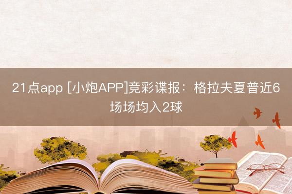21点app [小炮APP]竞彩谍报：格拉夫夏普近6场场均入2球