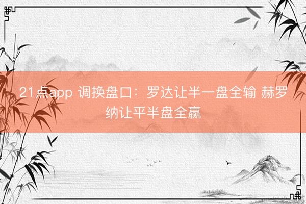 21点app 调换盘口：罗达让半一盘全输 赫罗纳让平半盘全赢