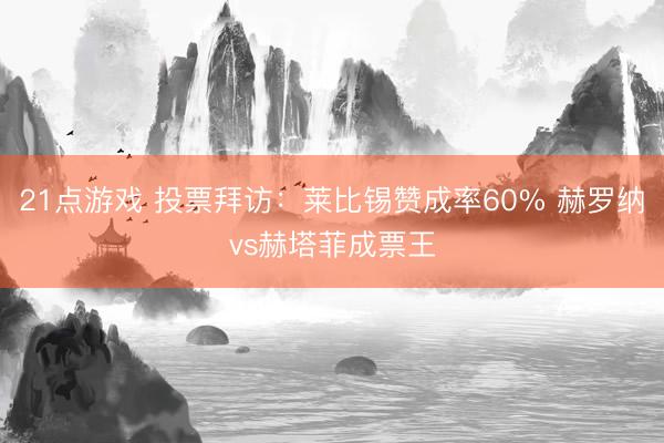 21点游戏 投票拜访：莱比锡赞成率60% 赫罗纳vs赫塔菲成票王
