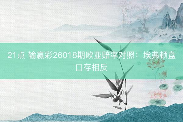 21点 输赢彩26018期欧亚赔率对照：埃弗顿盘口存相反