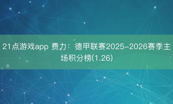 21点游戏app 费力：德甲联赛2025-2026赛季主场积分榜(1.26)