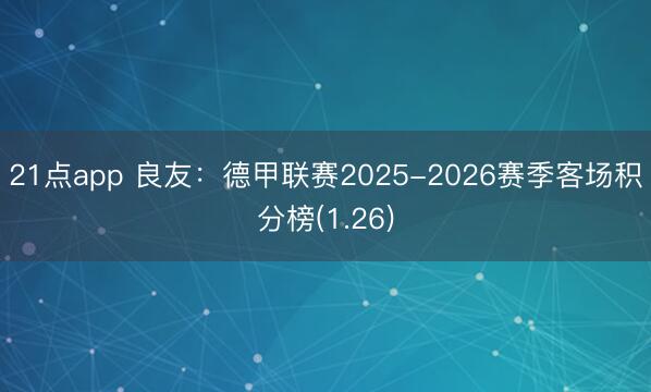 21点app 良友：德甲联赛2025-2026赛季客场积分榜(1.26)