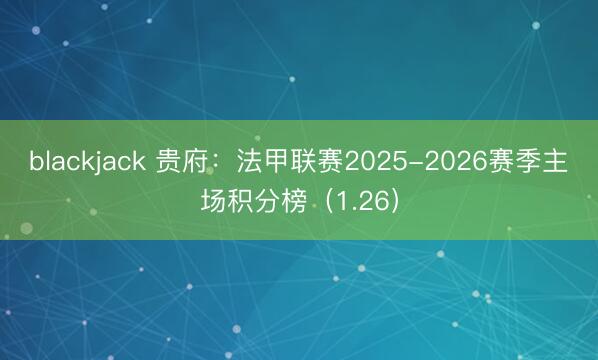 blackjack 贵府：法甲联赛2025-2026赛季主场积分榜（1.26）