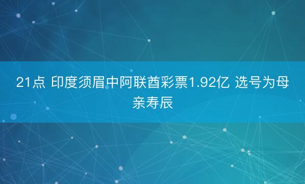 21点 印度须眉中阿联酋彩票1.92亿 选号为母亲寿辰