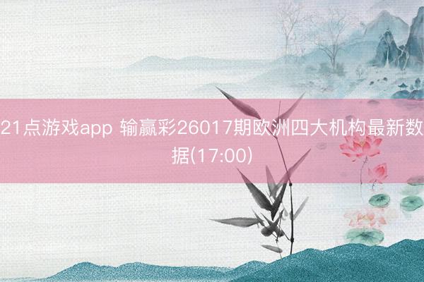 21点游戏app 输赢彩26017期欧洲四大机构最新数据(17:00)