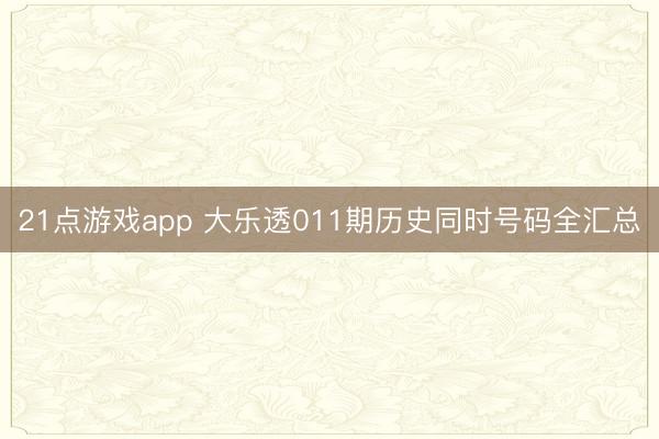 21点游戏app 大乐透011期历史同时号码全汇总