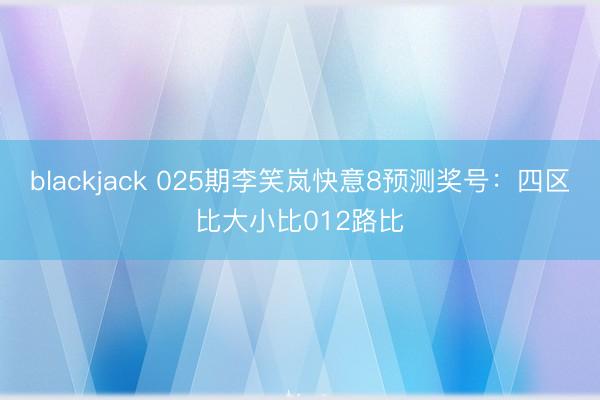 blackjack 025期李笑岚快意8预测奖号：四区比大小比012路比