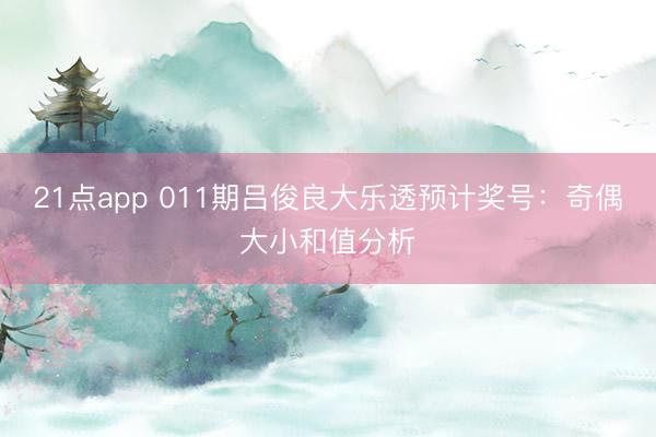 21点app 011期吕俊良大乐透预计奖号：奇偶大小和值分析