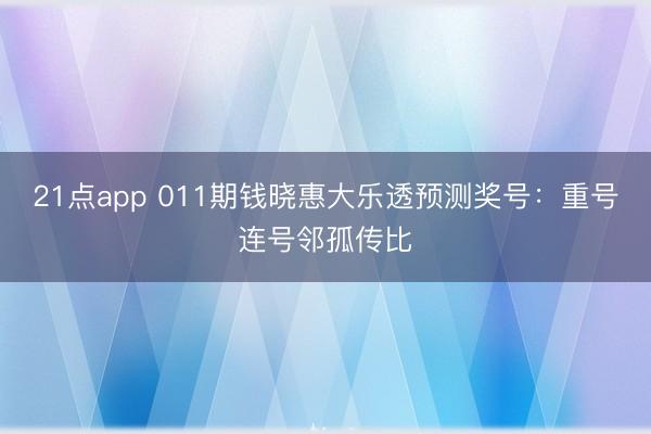 21点app 011期钱晓惠大乐透预测奖号：重号连号邻孤传比