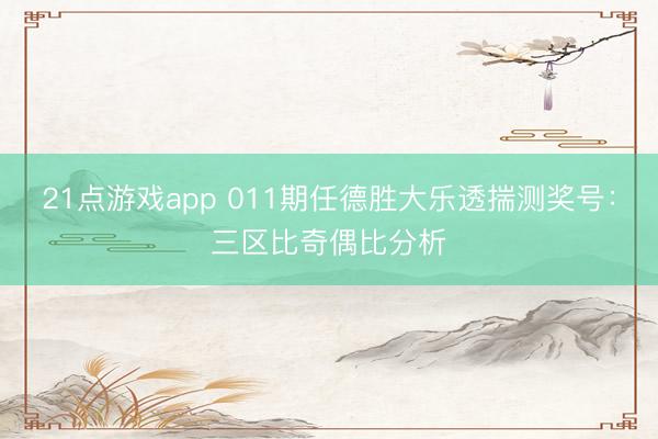 21点游戏app 011期任德胜大乐透揣测奖号：三区比奇偶比分析