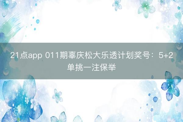21点app 011期辜庆松大乐透计划奖号：5+2单挑一注保举