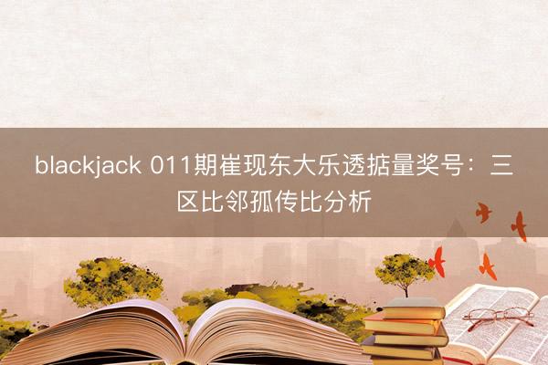 blackjack 011期崔现东大乐透掂量奖号：三区比邻孤传比分析