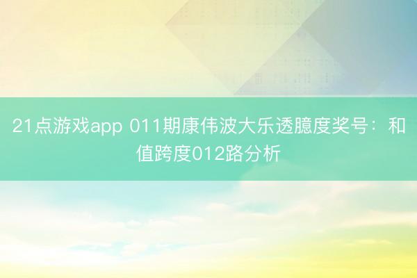 21点游戏app 011期康伟波大乐透臆度奖号：和值跨度012路分析