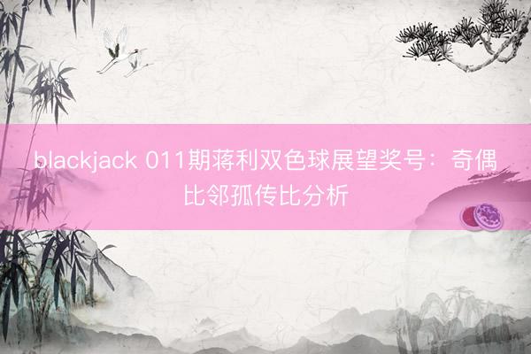 blackjack 011期蒋利双色球展望奖号：奇偶比邻孤传比分析