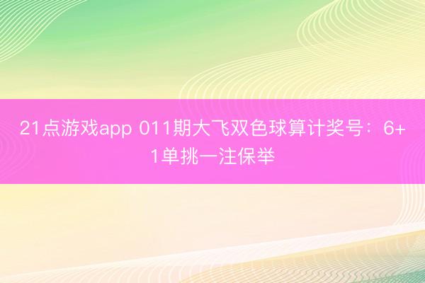 21点游戏app 011期大飞双色球算计奖号：6+1单挑一注保举