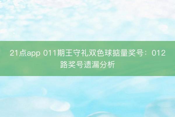 21点app 011期王守礼双色球掂量奖号：012路奖号遗漏分析