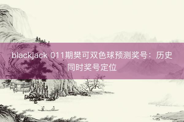 blackjack 011期樊可双色球预测奖号：历史同时奖号定位