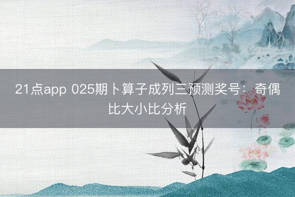 21点app 025期卜算子成列三预测奖号：奇偶比大小比分析