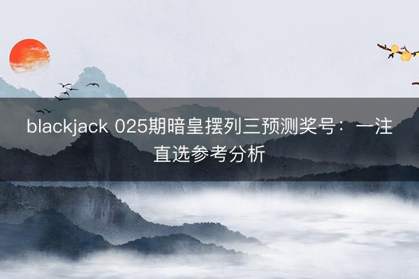 blackjack 025期暗皇摆列三预测奖号：一注直选参考分析