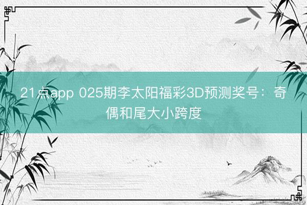 21点app 025期李太阳福彩3D预测奖号：奇偶和尾大小跨度