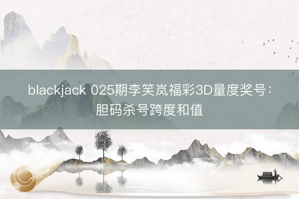 blackjack 025期李笑岚福彩3D量度奖号：胆码杀号跨度和值