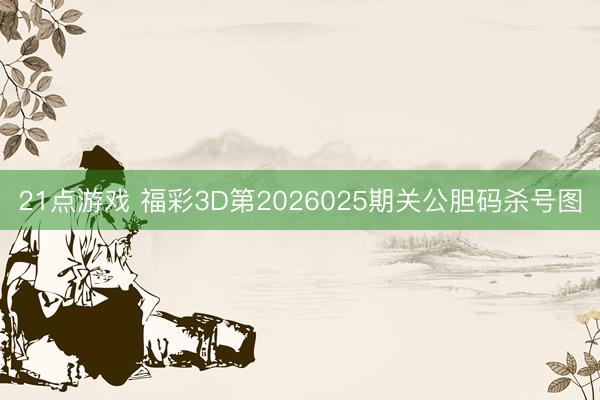 21点游戏 福彩3D第2026025期关公胆码杀号图