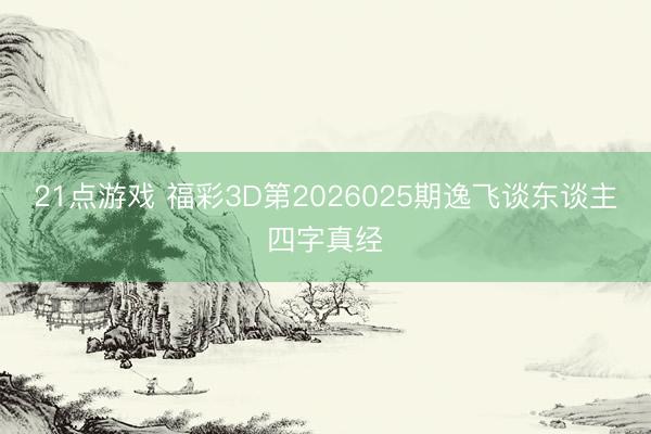 21点游戏 福彩3D第2026025期逸飞谈东谈主四字真经