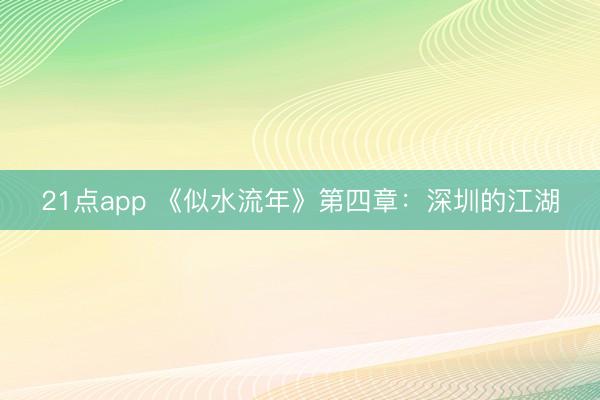 21点app 《似水流年》第四章：深圳的江湖