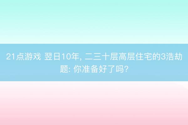21点游戏 翌日10年, 二三十层高层住宅的3浩劫题: 你准备好了吗?