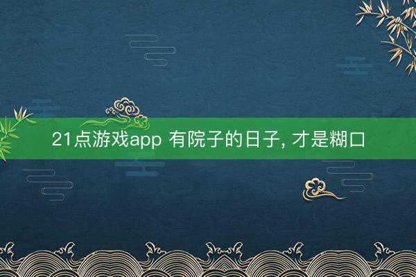 21点游戏app 有院子的日子, 才是糊口