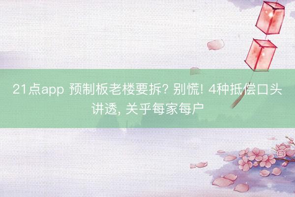 21点app 预制板老楼要拆? 别慌! 4种抵偿口头讲透, 关乎每家每户