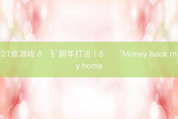 21点游戏 🧨新年打法｜💰Money back my home