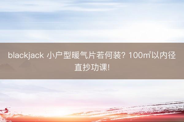 blackjack 小户型暖气片若何装? 100㎡以内径直抄功课!